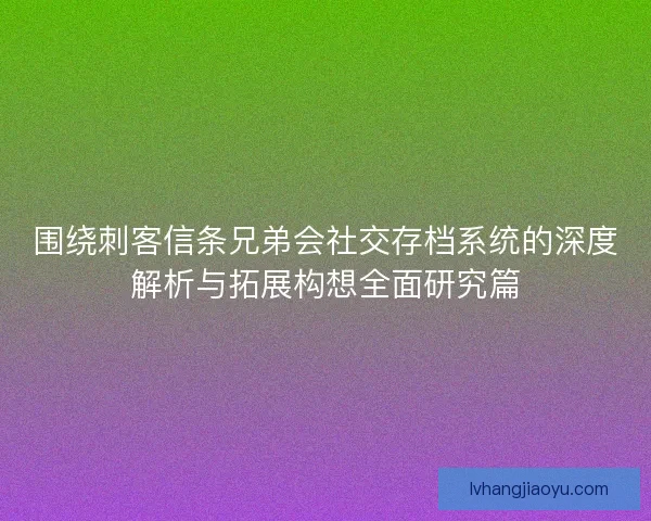 围绕刺客信条兄弟会社交存档系统的深度解析与拓展构想全面研究篇