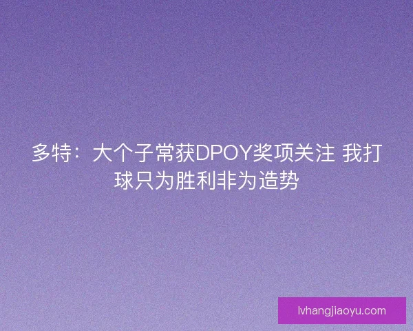 多特：大个子常获DPOY奖项关注 我打球只为胜利非为造势