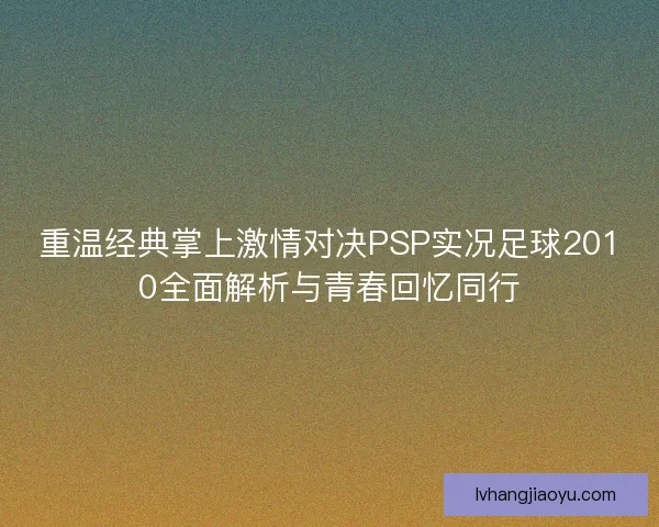 重温经典掌上激情对决PSP实况足球2010全面解析与青春回忆同行