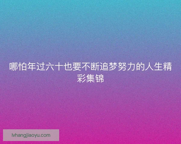 哪怕年过六十也要不断追梦努力的人生精彩集锦