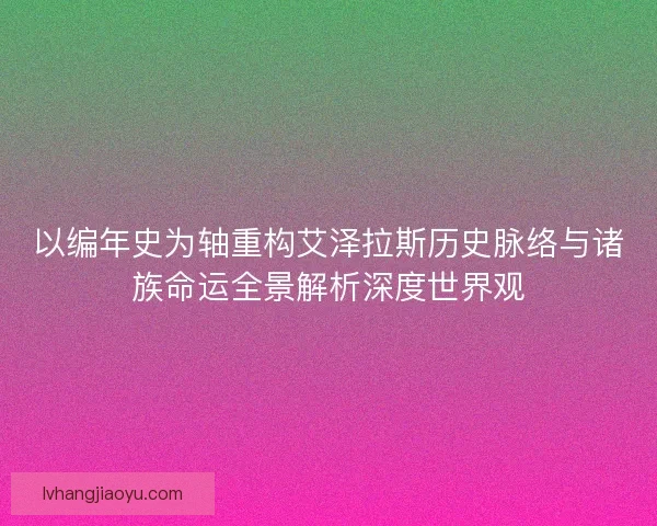 以编年史为轴重构艾泽拉斯历史脉络与诸族命运全景解析深度世界观 以编年史为轴重构艾泽拉斯历史脉络与诸族命运全景解析深度世界观